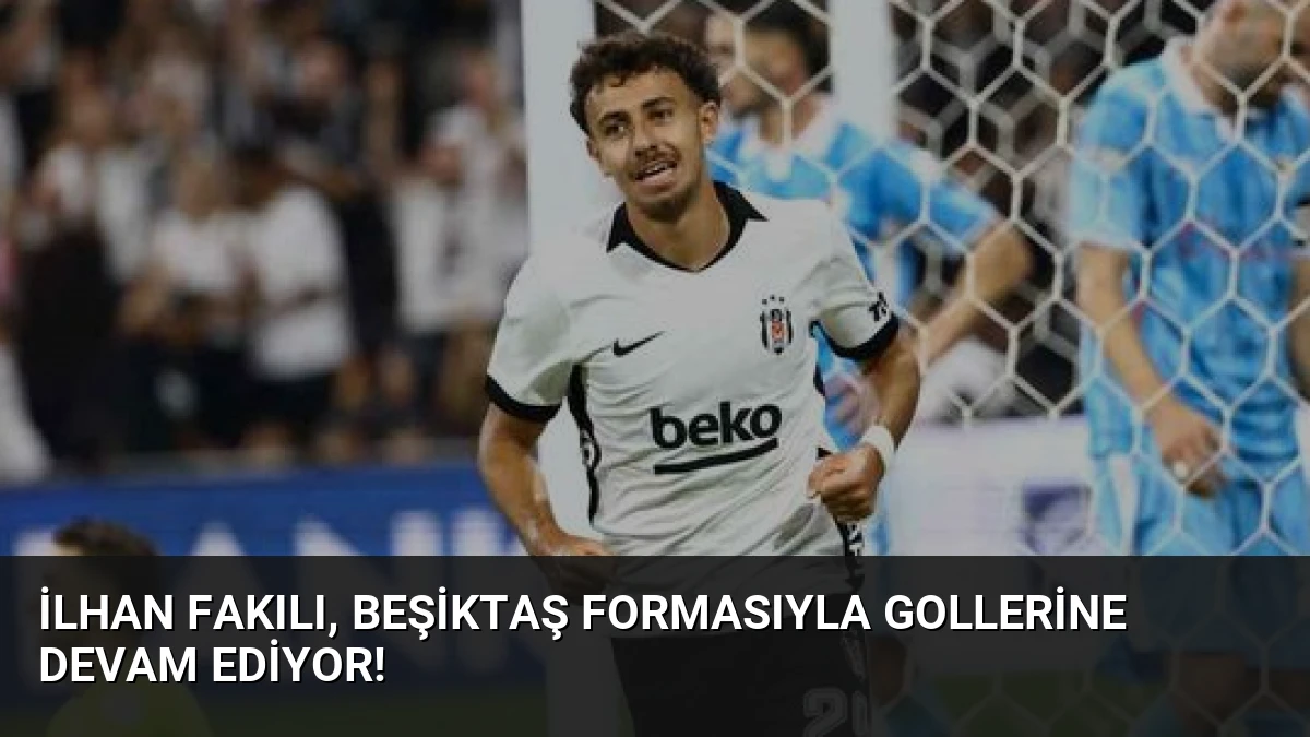 İlhan Fakılı, Beşiktaş formasıyla gollerine devam ediyor!