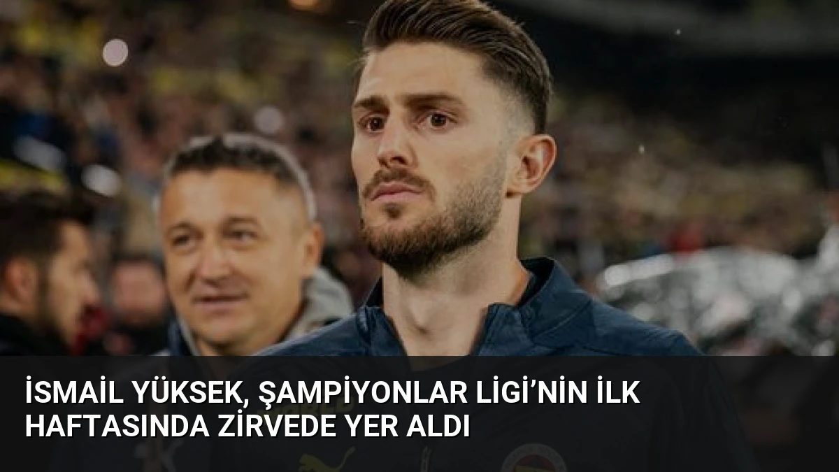 İsmail Yüksek, Şampiyonlar Ligi’nin ilk haftasında zirvede yer aldı