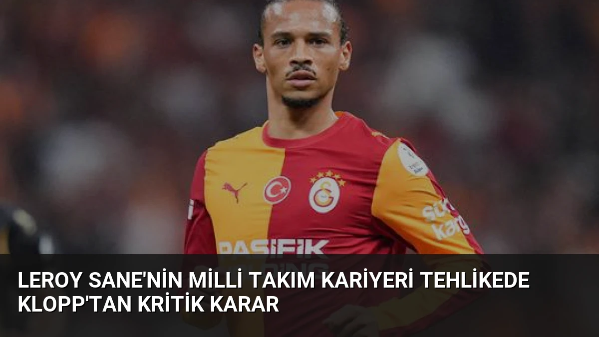Leroy Sane’nin Milli Takım Kariyeri Tehlikede Klopp’tan Kritik Karar