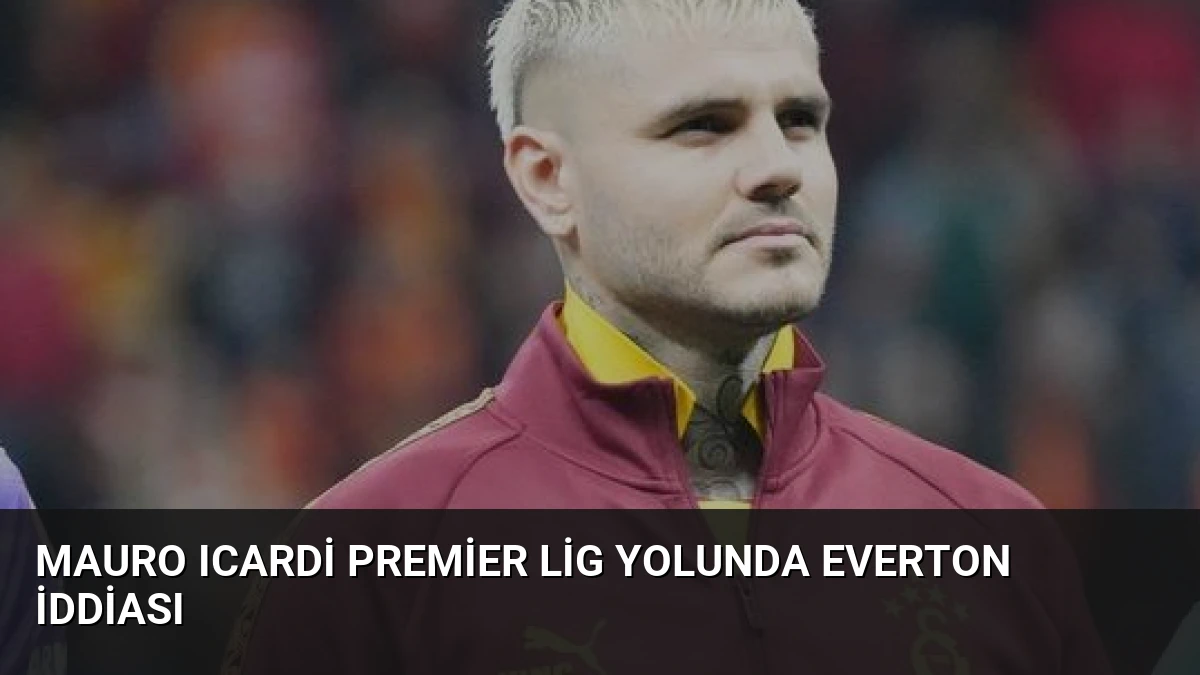 Mauro Icardi Premier Lig Yolunda Everton İddiası
