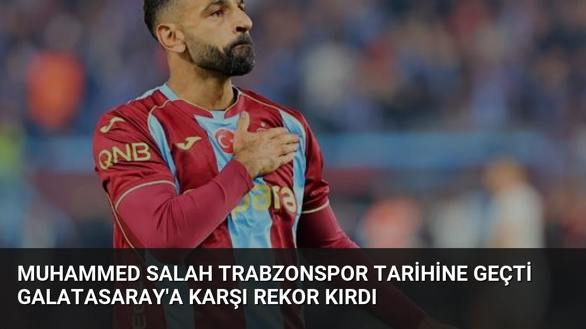 Muhammed Salah Trabzonspor Tarihine Geçti Galatasaray’a Karşı Rekor Kırdı