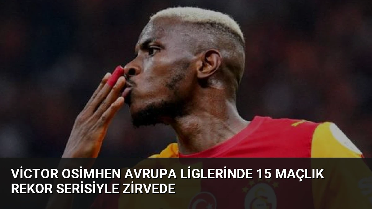 Victor Osimhen Avrupa Liglerinde 15 Maçlık Rekor Serisiyle Zirvede