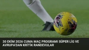 30 Ekim 2026 Cuma Maç Programı Süper Lig ve Avrupa’dan Kritik Randevular