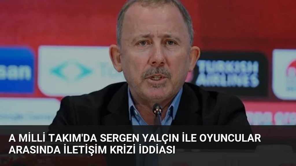 A Milli Takım’da Sergen Yalçın ile oyuncular arasında iletişim krizi iddiası