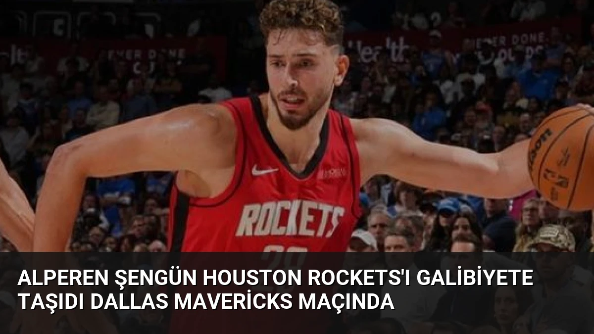 Alperen Şengün Houston Rockets’ı Galibiyete Taşıdı Dallas Mavericks Maçında