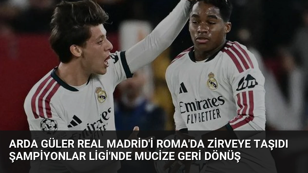 Arda Güler Real Madrid’i Roma’da Zirveye Taşıdı Şampiyonlar Ligi’nde Mucize Geri Dönüş