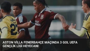 Aston Villa Fenerbahçe Maçında 3 Gol UEFA Gençlik Ligi Heyecanı
