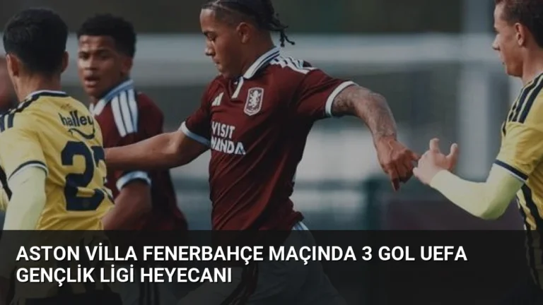 Aston Villa Fenerbahçe Maçında 3 Gol UEFA Gençlik Ligi Heyecanı