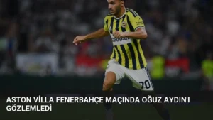 Aston Villa Fenerbahçe Maçında Oğuz Aydın’ı Gözlemledi