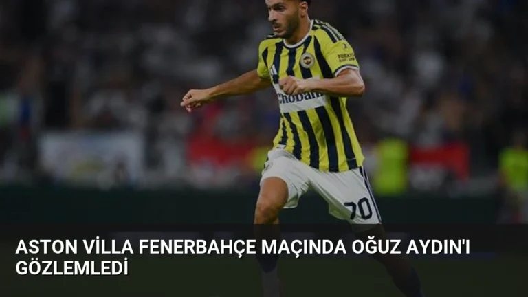 Aston Villa Fenerbahçe Maçında Oğuz Aydın’ı Gözlemledi