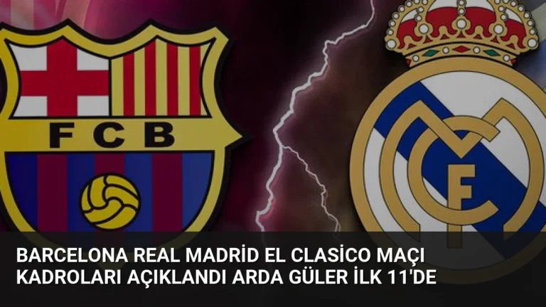 Barcelona Real Madrid El Clasico Maçı Kadroları Açıklandı Arda Güler İlk 11’de