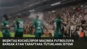 Beşiktaş Kocaelispor Maçında Futbolcuya Bardak Atan Taraftara Tutuklama İstemi