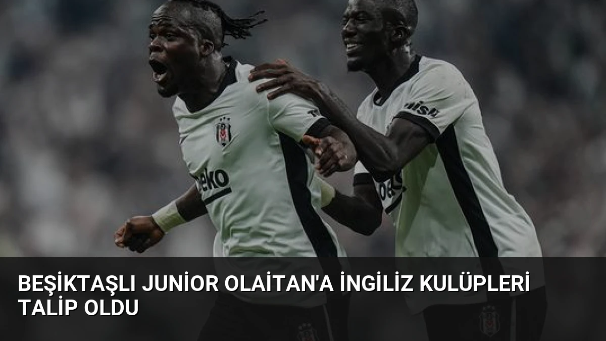 Beşiktaşlı Junior Olaitan’a İngiliz Kulüpleri Talip Oldu