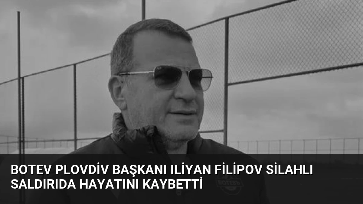 Botev Plovdiv Başkanı Iliyan Filipov Silahlı Saldırıda Hayatını Kaybetti