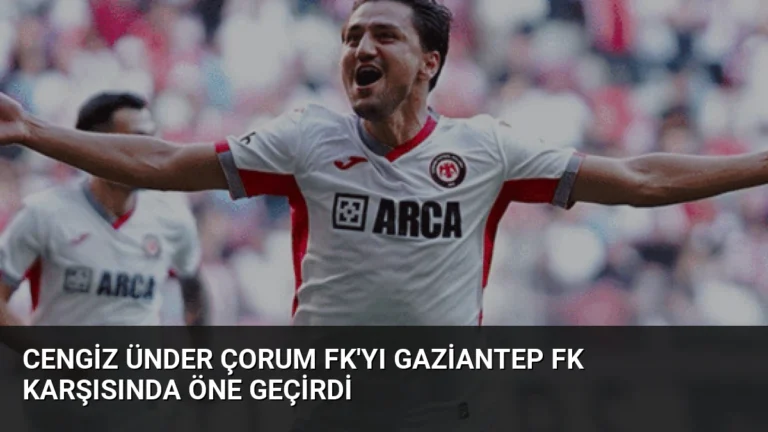 Cengiz Ünder Çorum FK’yı Gaziantep FK Karşısında Öne Geçirdi