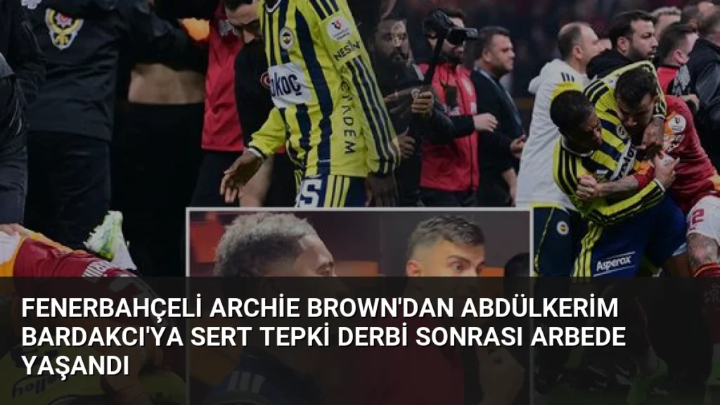 Fenerbahçeli Archie Brown’dan Abdülkerim Bardakcı’ya Sert Tepki Derbi Sonrası Arbede Yaşandı