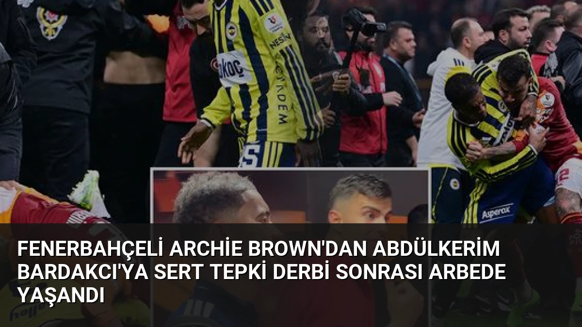 Fenerbahçeli Archie Brown’dan Abdülkerim Bardakcı’ya Sert Tepki Derbi Sonrası Arbede Yaşandı