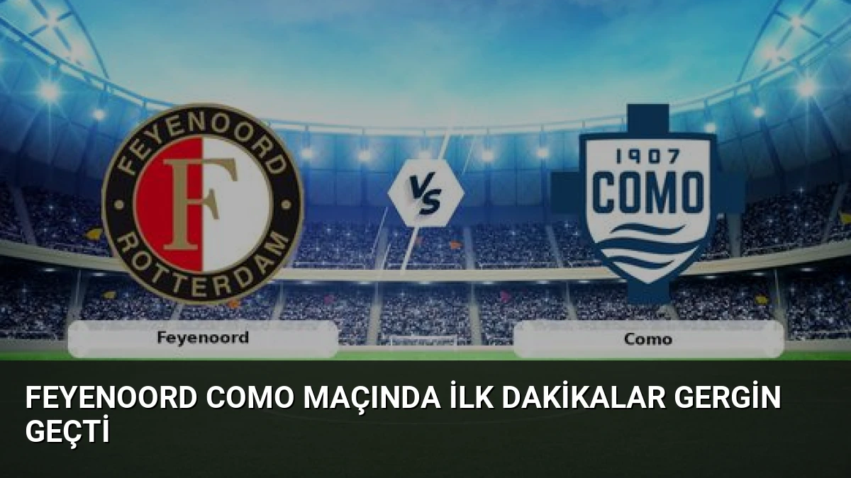 Feyenoord Como Maçında İlk Dakikalar Gergin Geçti