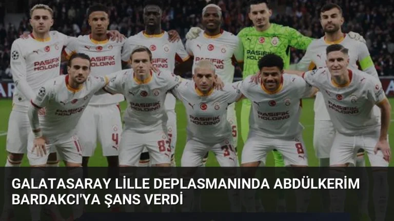 Galatasaray Lille Deplasmanında Abdülkerim Bardakcı’ya Şans Verdi
