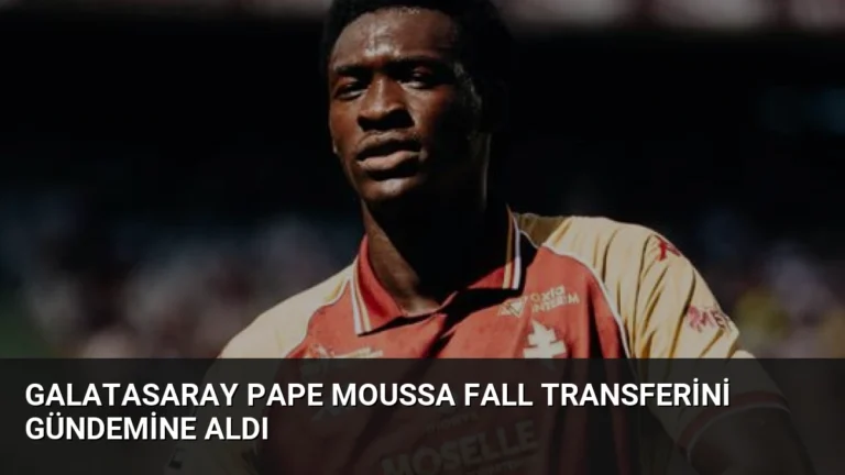 Galatasaray Pape Moussa Fall Transferini Gündemine Aldı
