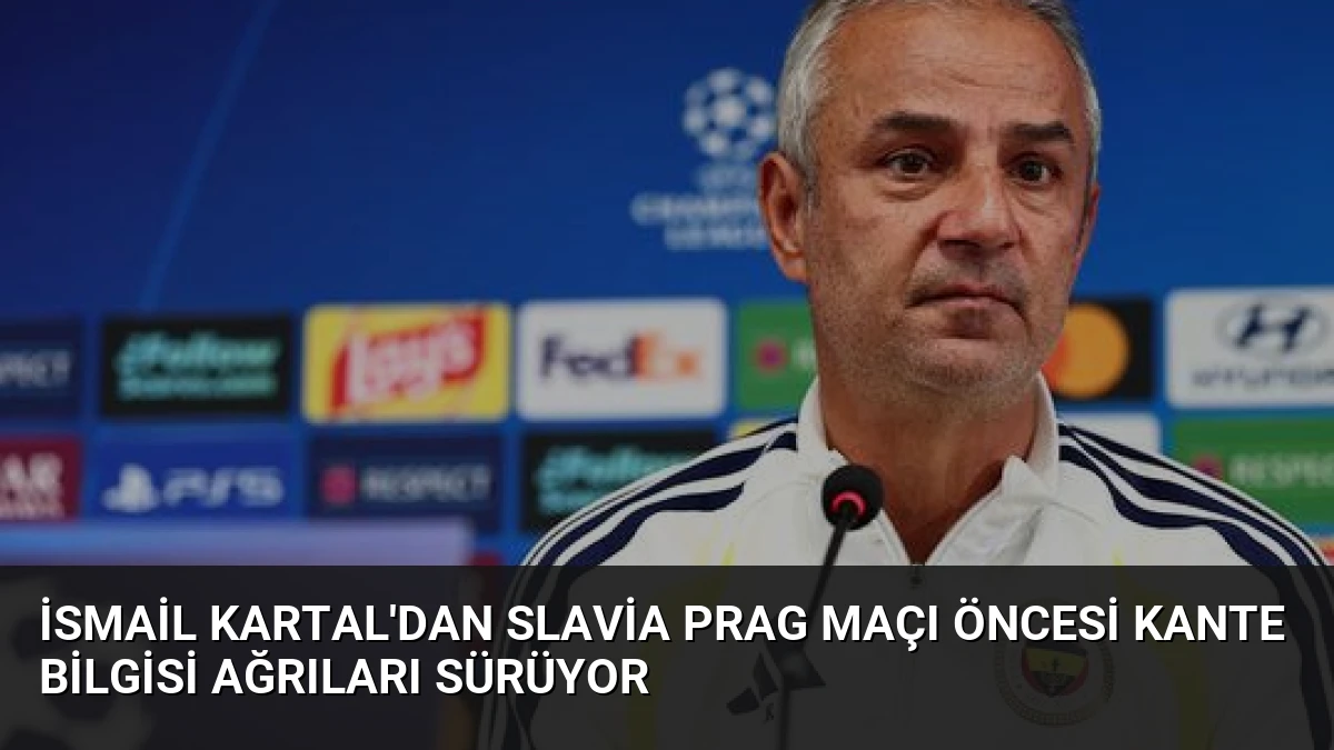İsmail Kartal’dan Slavia Prag Maçı Öncesi Kante Bilgisi Ağrıları Sürüyor