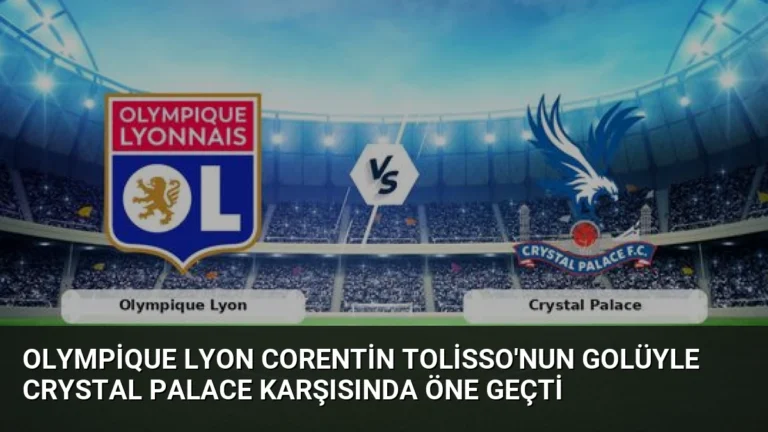 Olympique Lyon Corentin Tolisso’nun Golüyle Crystal Palace Karşısında Öne Geçti