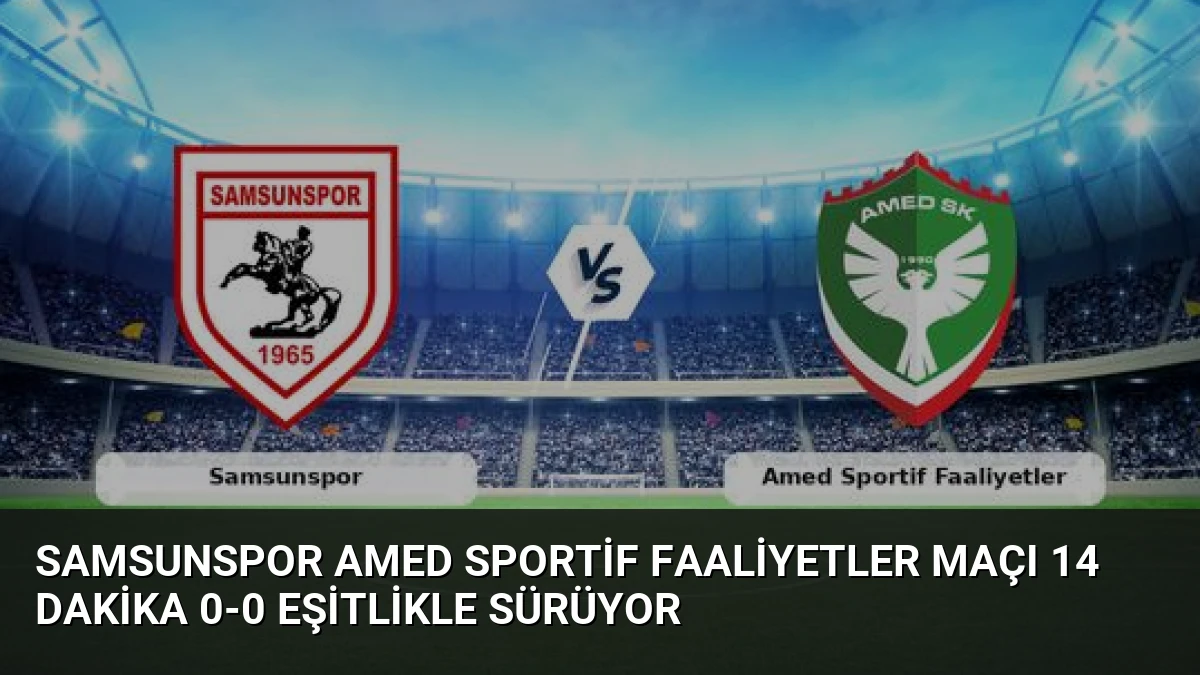 Samsunspor Amed Sportif Faaliyetler Maçı 14 Dakika 0-0 Eşitlikle Sürüyor