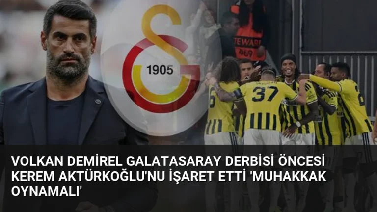 Volkan Demirel Galatasaray Derbisi Öncesi Kerem Aktürkoğlu’nu İşaret Etti ‘Muhakkak Oynamalı’